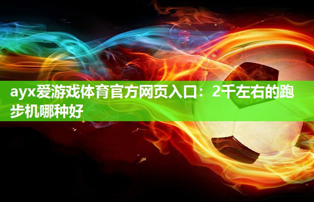 2千左右的跑步机哪种好 2千左右的跑步机哪种好