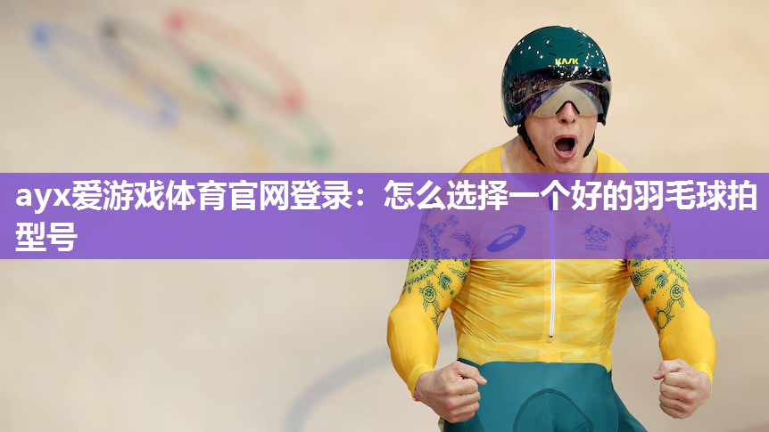 怎么选择一个好的羽毛球拍型号 怎么选择一个好的羽毛球拍型号