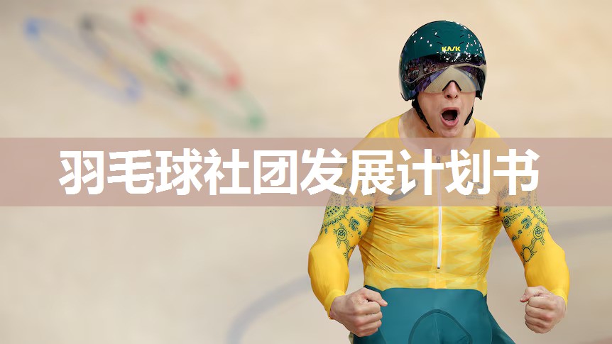 羽毛球社团发展计划书 羽毛球社团发展计划书