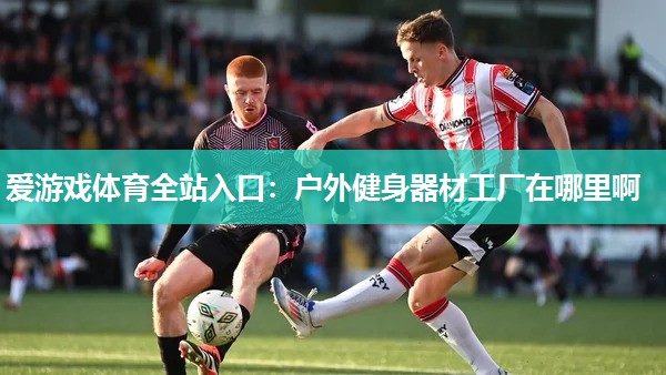 户外健身器材工厂在哪里啊 户外健身器材工厂在哪里啊