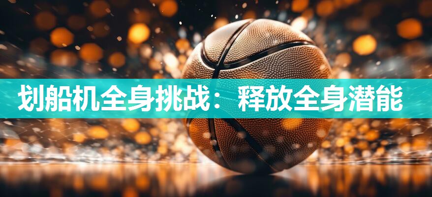 划船机全身挑战:释放全身潜能 划船机全身挑战:释放全身潜能