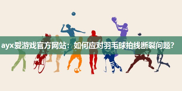 如何应对羽毛球拍线断裂问题? 如何应对羽毛球拍线断裂问题?