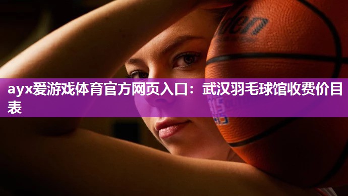 武汉羽毛球馆收费价目表 武汉羽毛球馆收费价目表