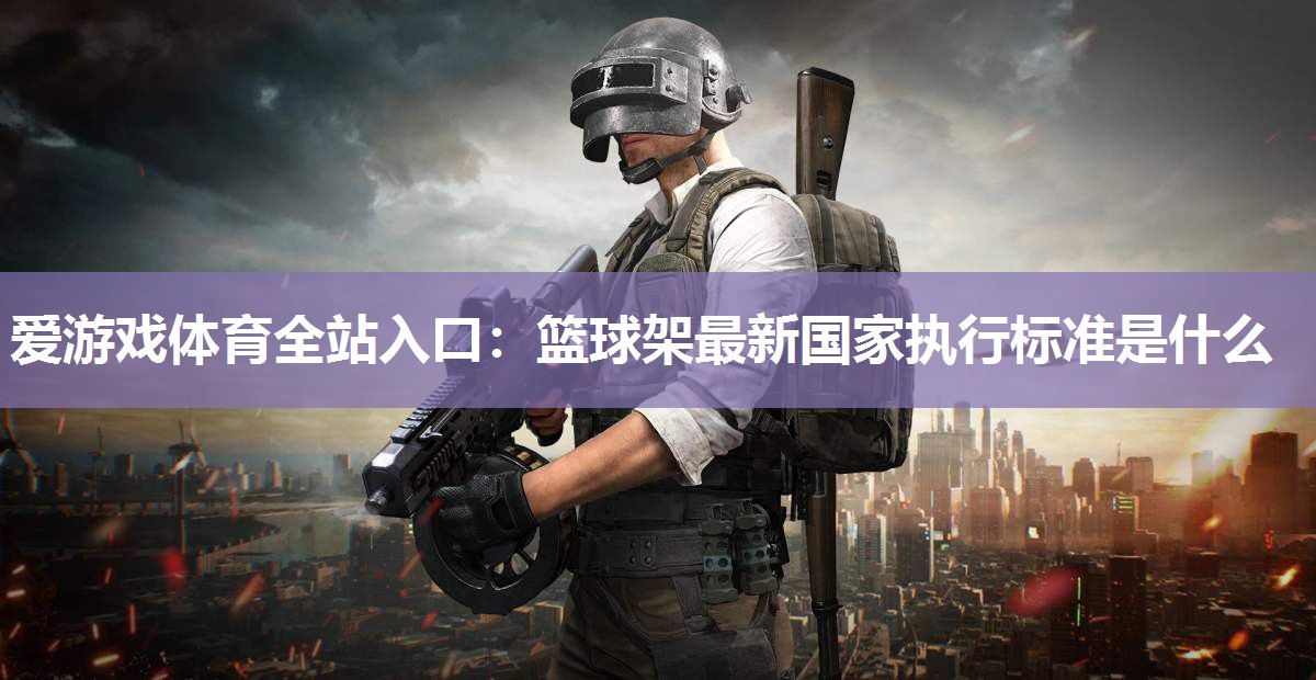 篮球架最新国家执行标准是什么 篮球架最新国家执行标准是什么