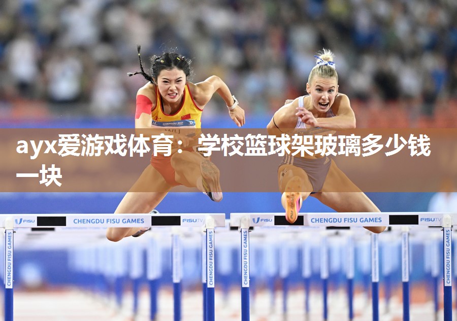 学校篮球架玻璃多少钱一块 学校篮球架玻璃多少钱一块
