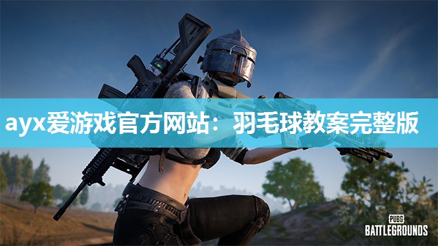 羽毛球教案完整版 羽毛球教案完整版