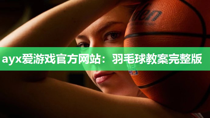 羽毛球教案完整版 羽毛球教案完整版