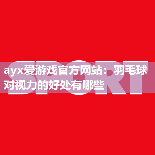 羽毛球对视力的好处有哪些 羽毛球对视力的好处有哪些