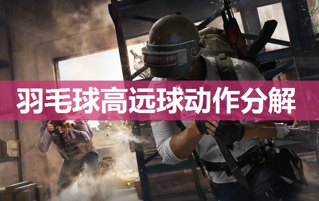 羽毛球高远球动作分解 羽毛球高远球动作分解
