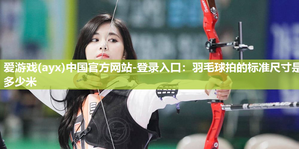 羽毛球拍的标准尺寸是多少米 羽毛球拍的标准尺寸是多少米