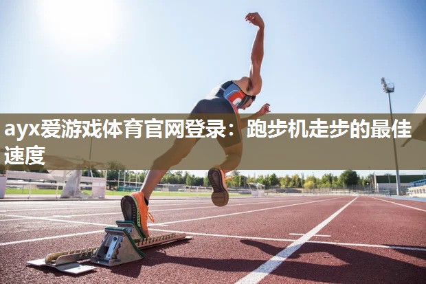 跑步机走步的最佳速度 跑步机走步的最佳速度