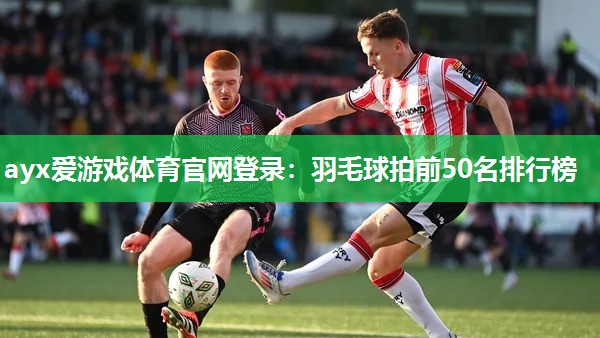 羽毛球拍前50名排行榜 羽毛球拍前50名排行榜