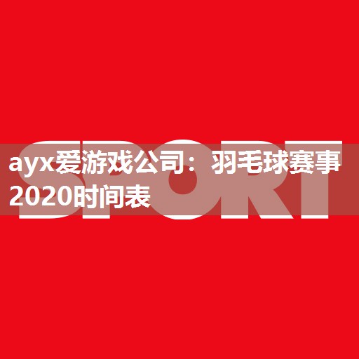 羽毛球赛事2020时间表 羽毛球赛事2020时间表