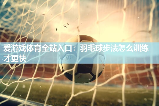 羽毛球步法怎么训练才更快 羽毛球步法怎么训练才更快