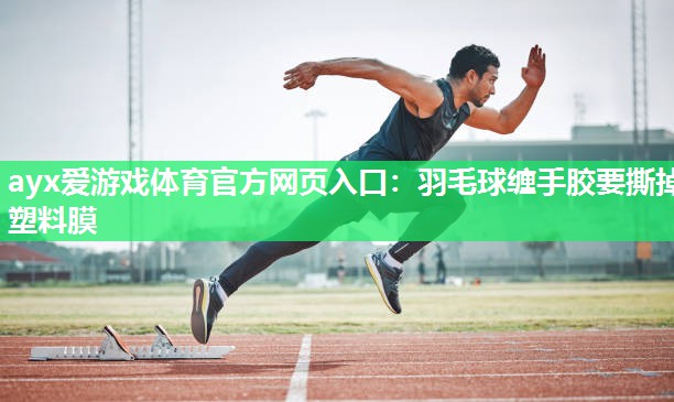 羽毛球缠手胶要撕掉塑料膜 羽毛球缠手胶要撕掉塑料膜