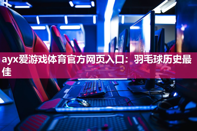 羽毛球历史最佳 羽毛球历史最佳