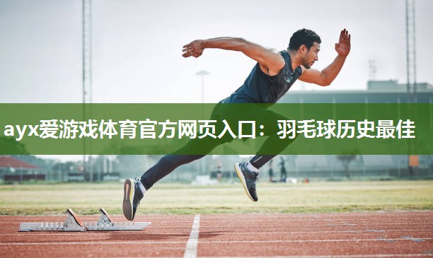 羽毛球历史最佳 羽毛球历史最佳