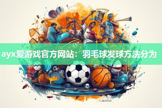 羽毛球发球方法分为 羽毛球发球方法分为