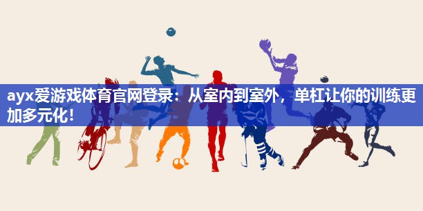从室内到室外,单杠让你的训练更加多元化! 从室内到室外,单杠让你的训练更加多元化!