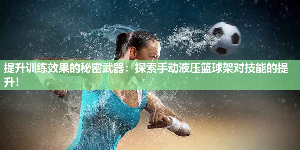 提升训练效果的秘密武器:探索手动液压篮球架对技能的提升! 提升训练效果的秘密武器:探索手动液压篮球架对技能的提升!