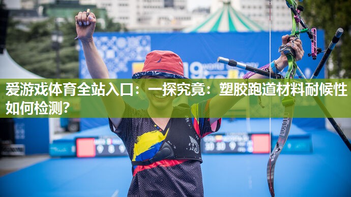 一探究竟：塑胶跑道材料耐候性如何检测？