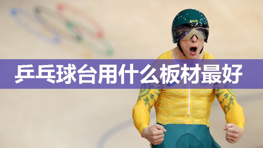 乒乓球台用什么板材最好 乒乓球台用什么板材最好