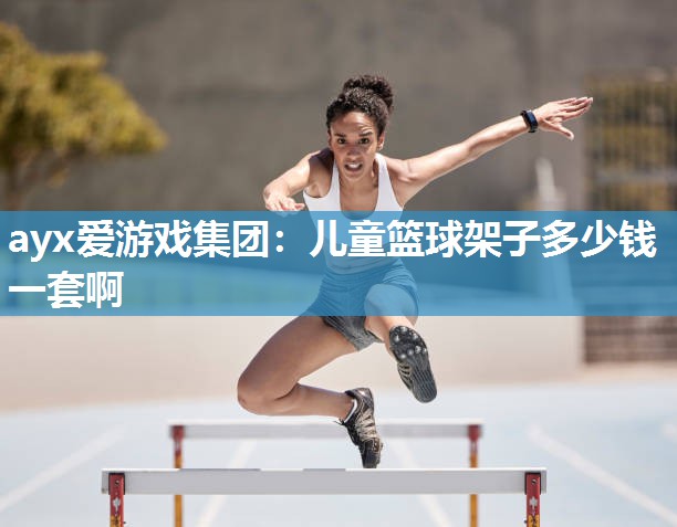 儿童篮球架子多少钱一套啊 儿童篮球架子多少钱一套啊