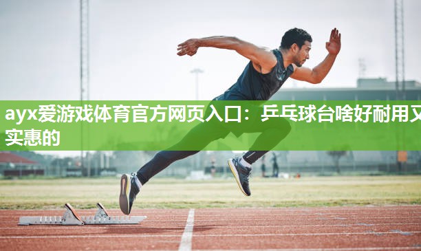 乒乓球台啥好耐用又实惠的 乒乓球台啥好耐用又实惠的