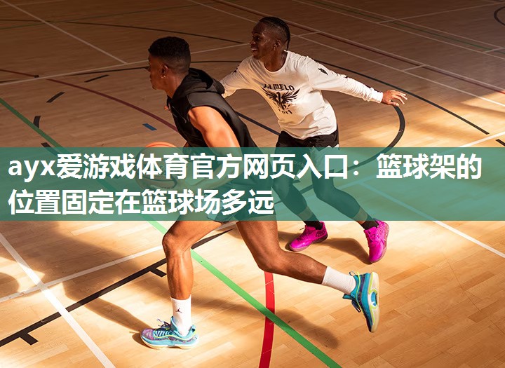 篮球架的位置固定在篮球场多远