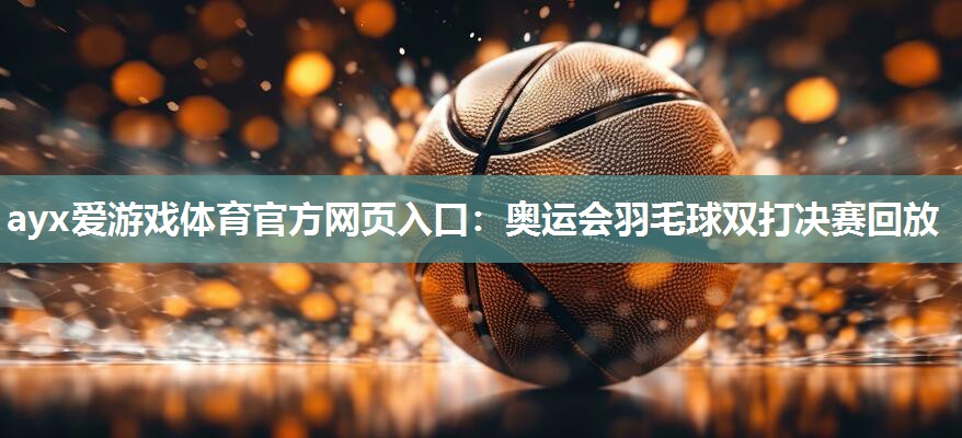 奥运会羽毛球双打决赛回放 奥运会羽毛球双打决赛回放