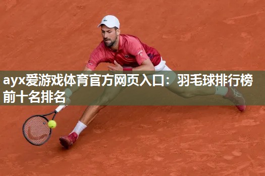 羽毛球排行榜前十名排名 羽毛球排行榜前十名排名