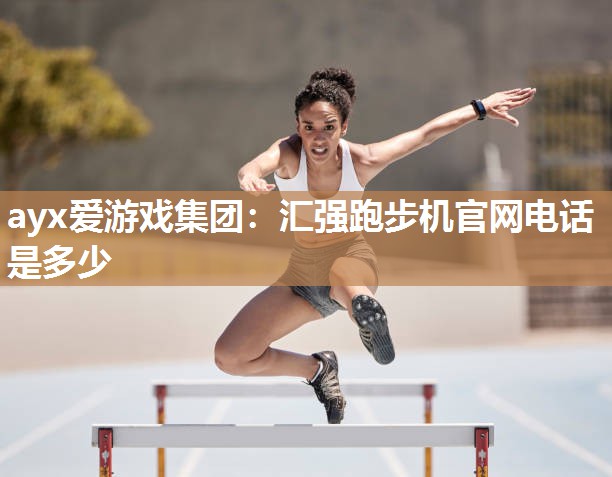 汇强跑步机官网电话是多少