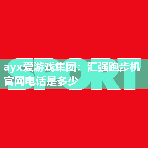 汇强跑步机官网电话是多少