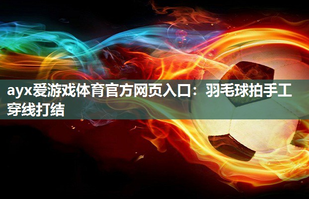 羽毛球拍手工穿线打结 羽毛球拍手工穿线打结