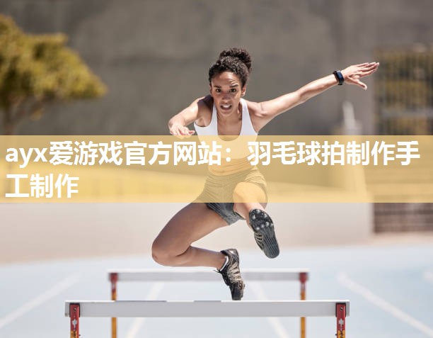 羽毛球拍制作手工制作 羽毛球拍制作手工制作
