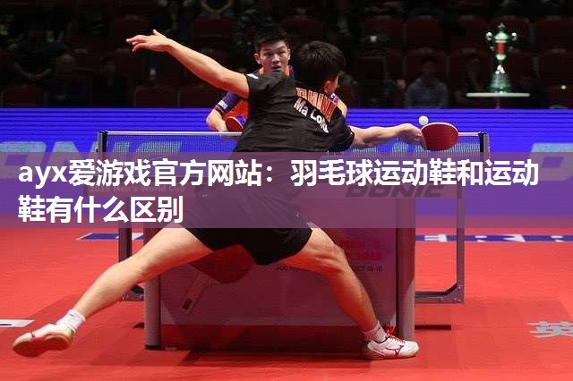 羽毛球运动鞋和运动鞋有什么区别 羽毛球运动鞋和运动鞋有什么区别