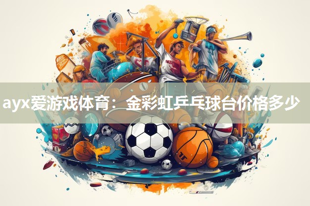 金彩虹乒乓球台价格多少