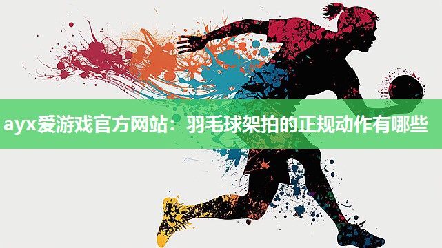 羽毛球架拍的正规动作有哪些