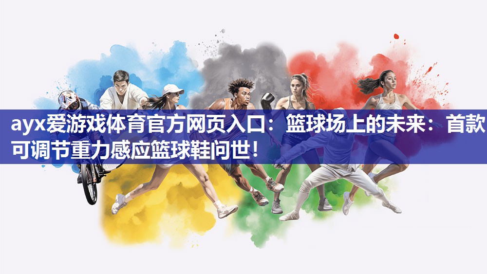 篮球场上的未来:首款可调节重力感应篮球鞋问世! 篮球场上的未来:首款可调节重力感应篮球鞋问世!