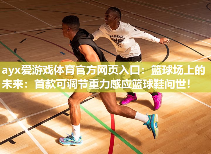 篮球场上的未来:首款可调节重力感应篮球鞋问世! 篮球场上的未来:首款可调节重力感应篮球鞋问世!