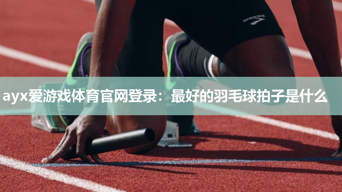 最好的羽毛球拍子是什么 最好的羽毛球拍子是什么