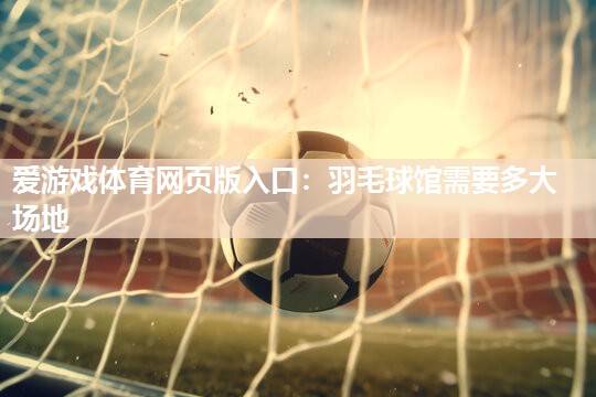 羽毛球馆需要多大场地 羽毛球馆需要多大场地