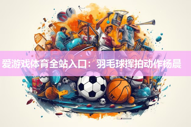 羽毛球挥拍动作杨晨 羽毛球挥拍动作杨晨